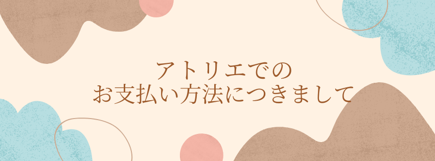 アトリエでのお支払い方法につきまして